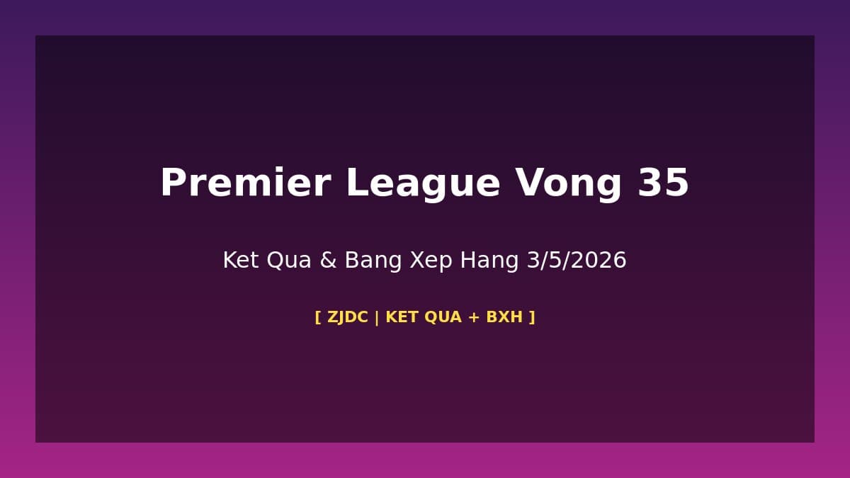 Premier League Vòng 35 Kết Quả & Bảng Xếp Hạng: Arsenal Dẫn Đầu 86 Điểm 3/5/2026
