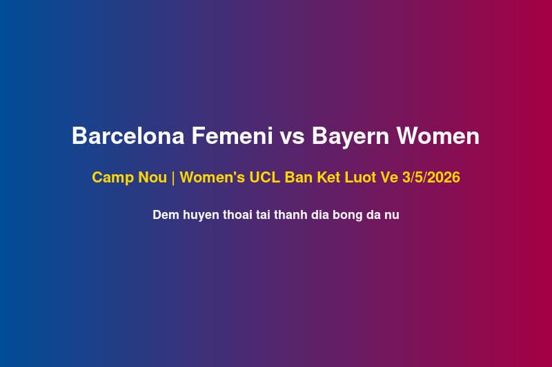 Barcelona Femení vs Bayern Women Tại Camp Nou: Đêm Huyền Thoại Của Bóng Đá Nữ 3/5/2026