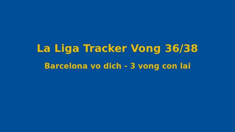 La Liga 2025/26 – Vòng 36/38: Tracker Bảng Xếp Hạng Sau Khi Barcelona Vô Địch