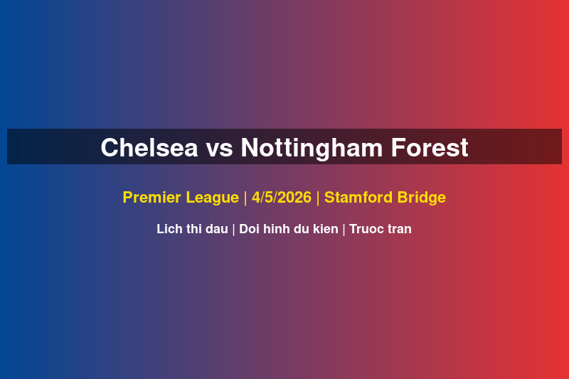 Chelsea vs Nottingham Forest Premier League 4 thang 5 2026 tai Stamford Bridge